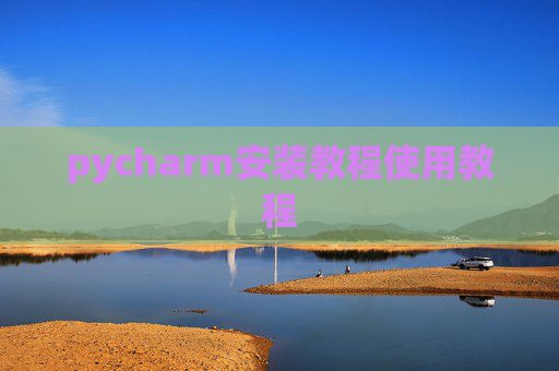 pycharm安装教程使用教程 pycharm安装教程使用教程